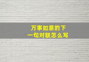 万事如意的下一句对联怎么写