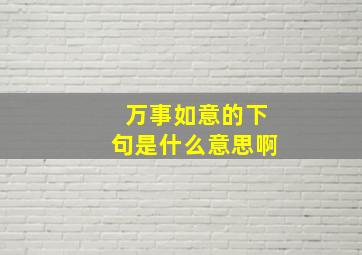 万事如意的下句是什么意思啊