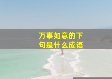 万事如意的下句是什么成语