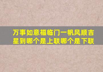 万事如意福临门一帆风顺吉星到哪个是上联哪个是下联