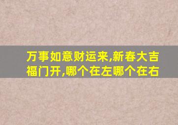 万事如意财运来,新春大吉福门开,哪个在左哪个在右