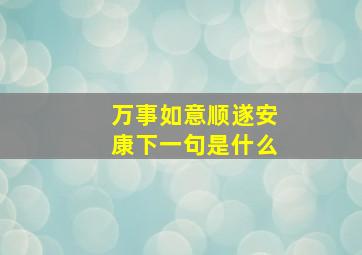 万事如意顺遂安康下一句是什么