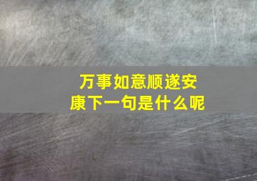 万事如意顺遂安康下一句是什么呢