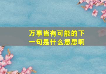 万事皆有可能的下一句是什么意思啊