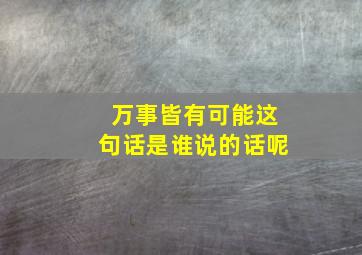 万事皆有可能这句话是谁说的话呢