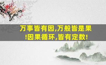 万事皆有因,万般皆是果!因果循环,皆有定数!