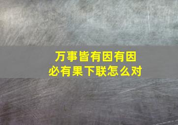 万事皆有因有因必有果下联怎么对