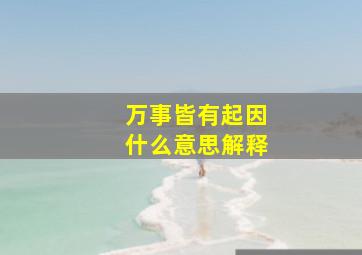 万事皆有起因什么意思解释