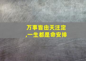 万事皆由天注定,一生都是命安排