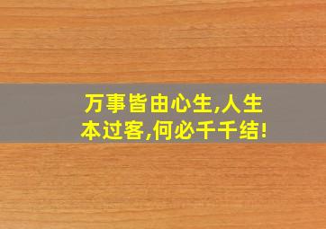 万事皆由心生,人生本过客,何必千千结!