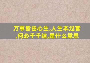 万事皆由心生,人生本过客,何必千千结,是什么意思