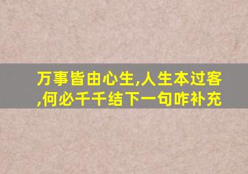 万事皆由心生,人生本过客,何必千千结下一句咋补充