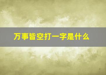 万事皆空打一字是什么