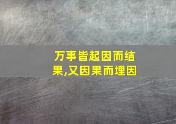 万事皆起因而结果,又因果而埋因