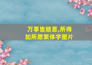 万事皆顺意,所得如所愿繁体字图片