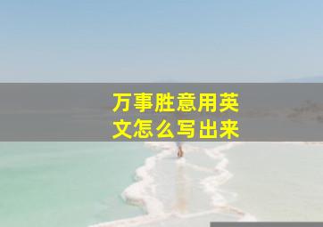 万事胜意用英文怎么写出来