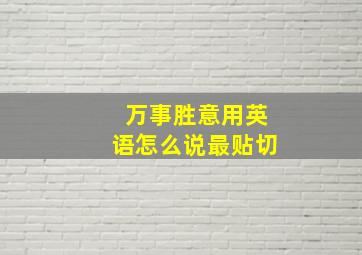 万事胜意用英语怎么说最贴切