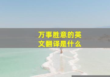 万事胜意的英文翻译是什么