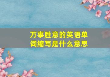 万事胜意的英语单词缩写是什么意思