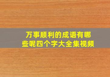 万事顺利的成语有哪些呢四个字大全集视频