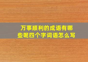 万事顺利的成语有哪些呢四个字词语怎么写