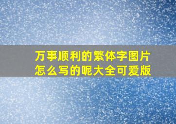 万事顺利的繁体字图片怎么写的呢大全可爱版