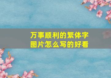 万事顺利的繁体字图片怎么写的好看