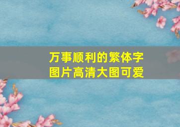 万事顺利的繁体字图片高清大图可爱