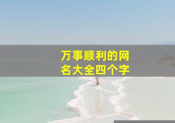 万事顺利的网名大全四个字