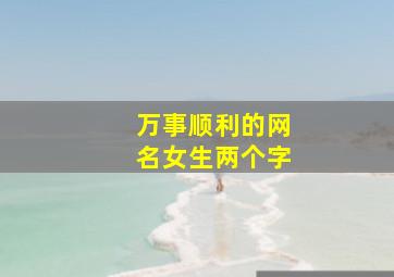 万事顺利的网名女生两个字