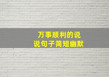 万事顺利的说说句子简短幽默