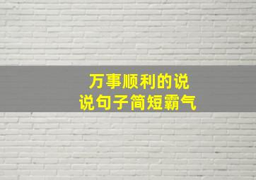 万事顺利的说说句子简短霸气