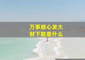 万事顺心发大财下联是什么