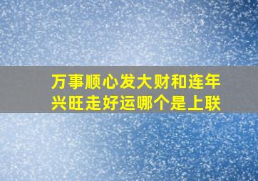 万事顺心发大财和连年兴旺走好运哪个是上联