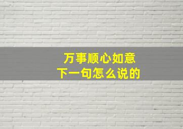 万事顺心如意下一句怎么说的