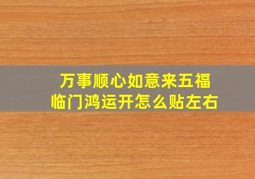 万事顺心如意来五福临门鸿运开怎么贴左右