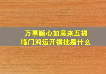 万事顺心如意来五福临门鸿运开横批是什么