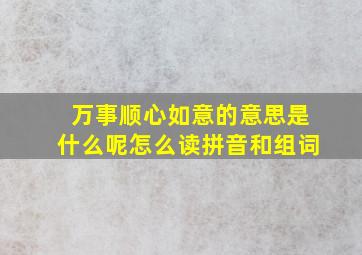 万事顺心如意的意思是什么呢怎么读拼音和组词