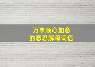 万事顺心如意的意思解释词语