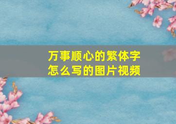 万事顺心的繁体字怎么写的图片视频