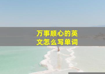 万事顺心的英文怎么写单词