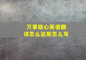 万事顺心英语翻译怎么说呢怎么写