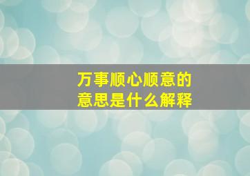 万事顺心顺意的意思是什么解释