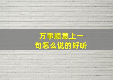 万事顺意上一句怎么说的好听