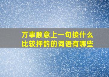 万事顺意上一句接什么比较押韵的词语有哪些