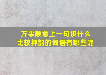 万事顺意上一句接什么比较押韵的词语有哪些呢