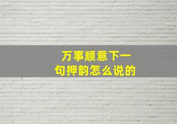 万事顺意下一句押韵怎么说的