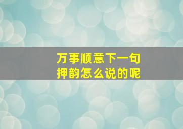 万事顺意下一句押韵怎么说的呢