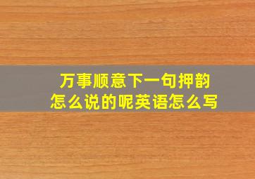 万事顺意下一句押韵怎么说的呢英语怎么写