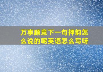 万事顺意下一句押韵怎么说的呢英语怎么写呀